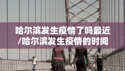 哈尔滨发生疫情了吗最近/哈尔滨发生疫情的时间