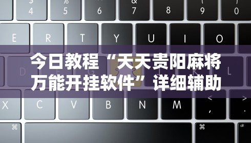 今日教程“天天贵阳麻将万能开挂软件”详细辅助教程分享
