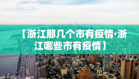 【浙江那几个市有疫情·浙江哪些市有疫情】 【浙江那几个市有疫情·浙江哪些市有疫情】