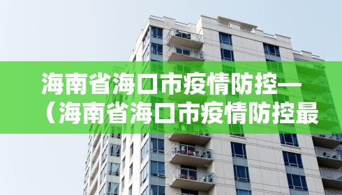 海南省海口市疫情防控—（海南省海口市疫情防控最新消息）