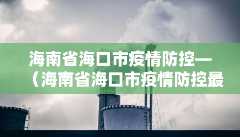 海南省海口市疫情防控—（海南省海口市疫情防控最新消息）