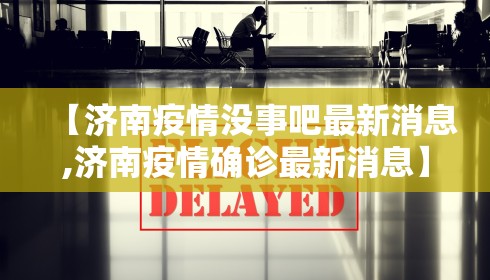 【济南疫情没事吧最新消息,济南疫情确诊最新消息】 【济南疫情没事吧最新消息,济南疫情确诊最新消息】