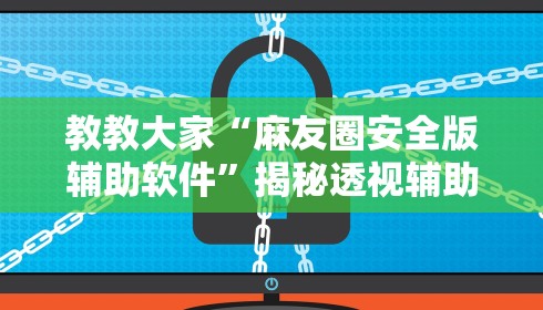 教教大家“麻友圈安全版辅助软件”揭秘透视辅助万能挂用法