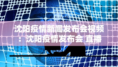 沈阳疫情新闻发布会视频:沈阳疫情发布会 直播