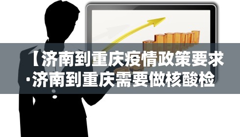 【济南到重庆疫情政策要求·济南到重庆需要做核酸检测吗】