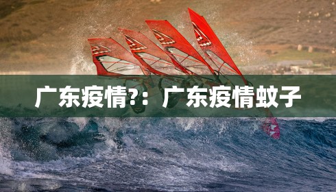 广东疫情?:广东疫情蚊子 广东疫情?:广东疫情蚊子