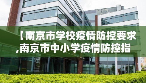 【南京市学校疫情防控要求,南京市中小学疫情防控指南】
