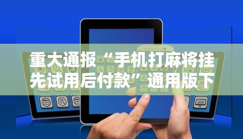 重大通报“手机打麻将挂先试用后付款	”通用版下载教程