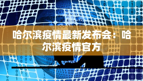 哈尔滨疫情最新发布会：哈尔滨疫情官方