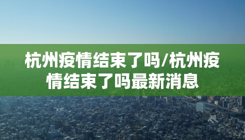 杭州疫情结束了吗/杭州疫情结束了吗最新消息