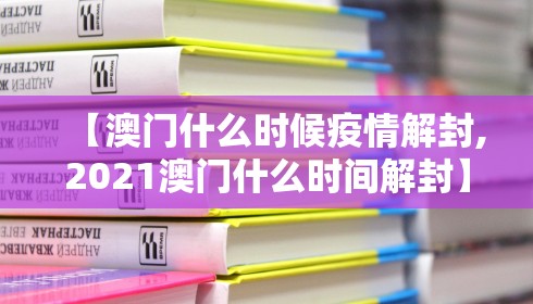 【澳门什么时候疫情解封,2021澳门什么时间解封】
