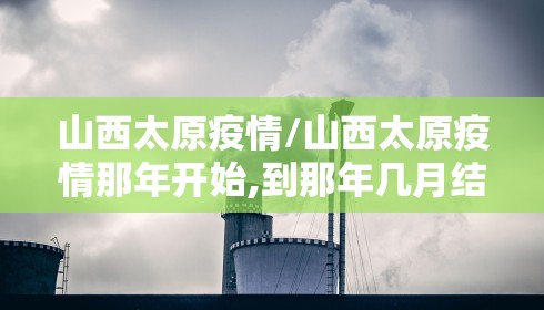 山西太原疫情/山西太原疫情那年开始,到那年几月结束