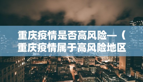 重庆疫情是否高风险—（重庆疫情属于高风险地区吗）