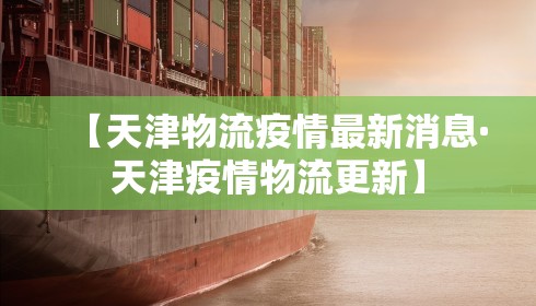 【天津物流疫情最新消息·天津疫情物流更新】
