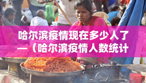 哈尔滨疫情现在多少人了—（哈尔滨疫情人数统计）