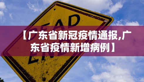 【广东省新冠疫情通报,广东省疫情新增病例】