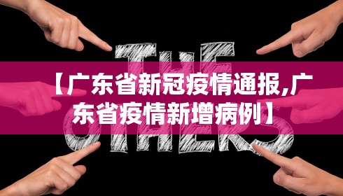 【广东省新冠疫情通报,广东省疫情新增病例】