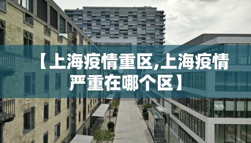 【上海疫情重区,上海疫情严重在哪个区】 【上海疫情重区,上海疫情严重在哪个区】
