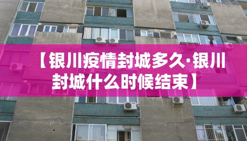 【银川疫情封城多久·银川封城什么时候结束】