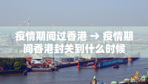疫情期间过香港 → 疫情期间香港封关到什么时候
