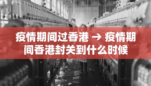 疫情期间过香港 → 疫情期间香港封关到什么时候