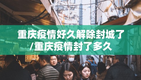 重庆疫情好久解除封城了/重庆疫情封了多久 重庆疫情好久解除封城了/重庆疫情封了多久
