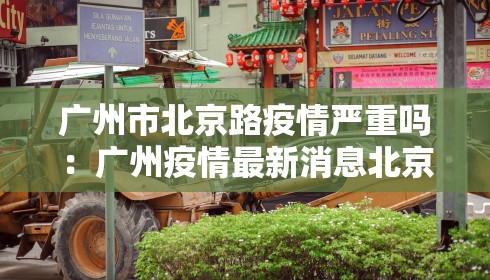 广州市北京路疫情严重吗：广州疫情最新消息北京路
