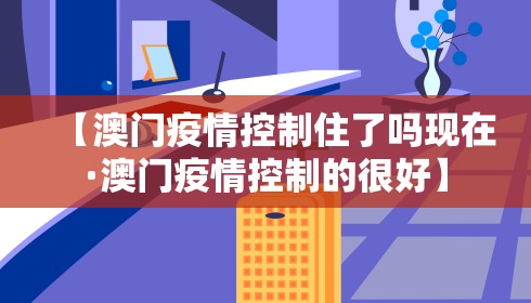 【澳门疫情控制住了吗现在·澳门疫情控制的很好】