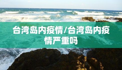 台湾岛内疫情/台湾岛内疫情严重吗