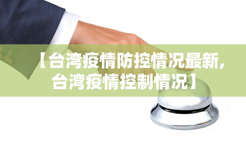 【台湾疫情防控情况最新,台湾疫情控制情况】