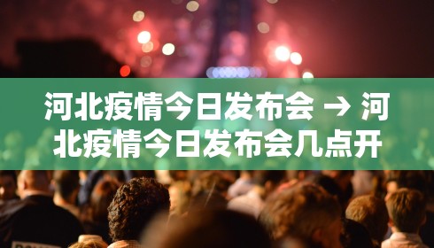 河北疫情今日发布会 → 河北疫情今日发布会几点开始 河北疫情今日发布会 → 河北疫情今日发布会几点开始