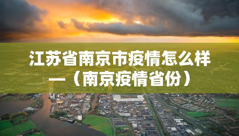 江苏省南京市疫情怎么样—（南京疫情省份）