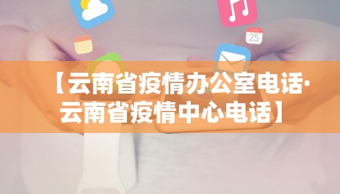 【云南省疫情办公室电话·云南省疫情中心电话】