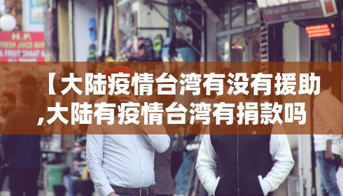 【大陆疫情台湾有没有援助,大陆有疫情台湾有捐款吗】