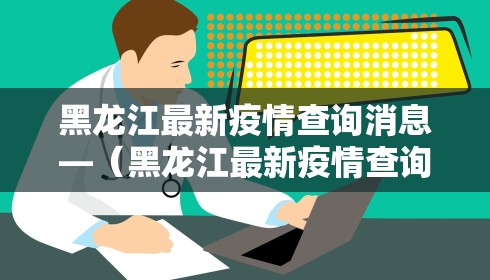 黑龙江最新疫情查询消息—(黑龙江最新疫情查询消息数据) 黑龙江最新疫情查询消息—(黑龙江最新疫情查询消息数据)