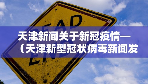 天津新闻关于新冠疫情—(天津新型冠状病毒新闻发布会) 天津新闻关于新冠疫情—(天津新型冠状病毒新闻发布会)