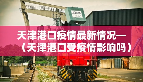 天津港口疫情最新情况—（天津港口受疫情影响吗）