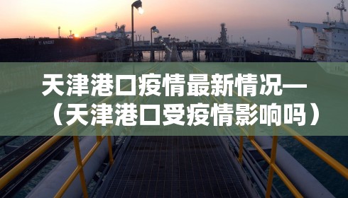 天津港口疫情最新情况—（天津港口受疫情影响吗）