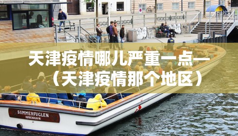 天津疫情哪儿严重一点—(天津疫情那个地区) 天津疫情哪儿严重一点—(天津疫情那个地区)
