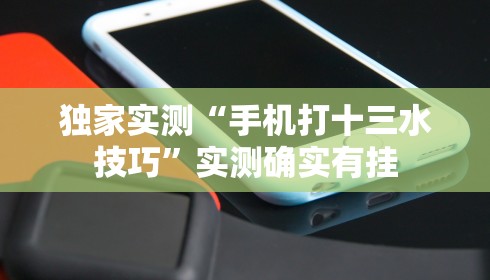 独家实测“手机打十三水技巧	”实测确实有挂