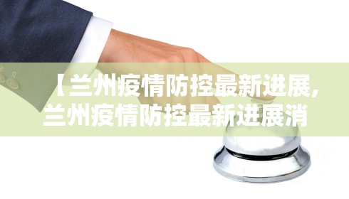 【兰州疫情防控最新进展,兰州疫情防控最新进展消息】