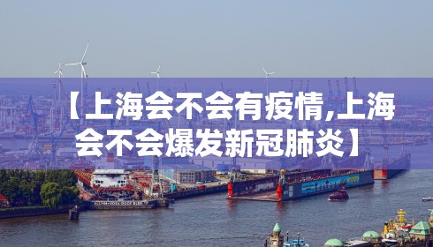 【上海会不会有疫情,上海会不会爆发新冠肺炎】