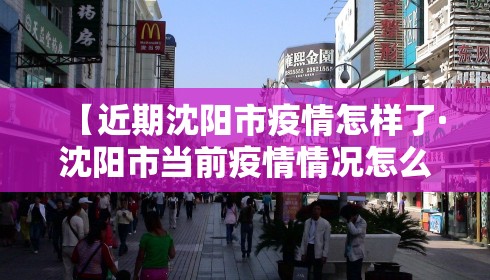 【近期沈阳市疫情怎样了·沈阳市当前疫情情况怎么样】 【近期沈阳市疫情怎样了·沈阳市当前疫情情况怎么样】
