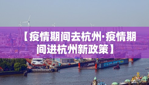 【疫情期间去杭州·疫情期间进杭州新政策】