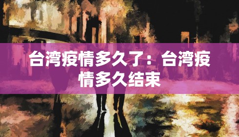 台湾疫情多久了：台湾疫情多久结束