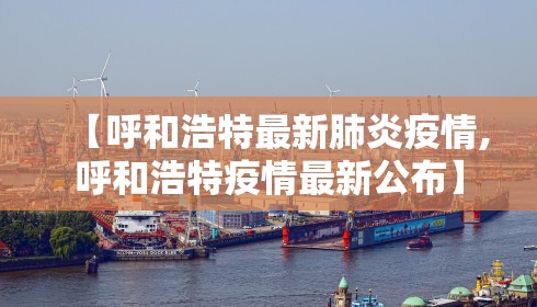 【呼和浩特最新肺炎疫情,呼和浩特疫情最新公布】