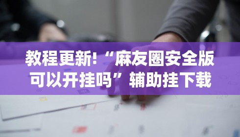教程更新!“麻友圈安全版可以开挂吗”辅助挂下载”(最新开挂教程)