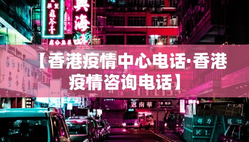 【香港疫情中心电话·香港疫情咨询电话】
