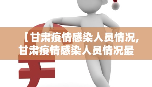 【甘肃疫情感染人员情况,甘肃疫情感染人员情况最新】 【甘肃疫情感染人员情况,甘肃疫情感染人员情况最新】
