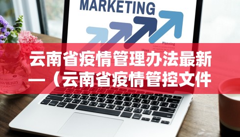 云南省疫情管理办法最新—(云南省疫情管控文件) 云南省疫情管理办法最新—(云南省疫情管控文件)